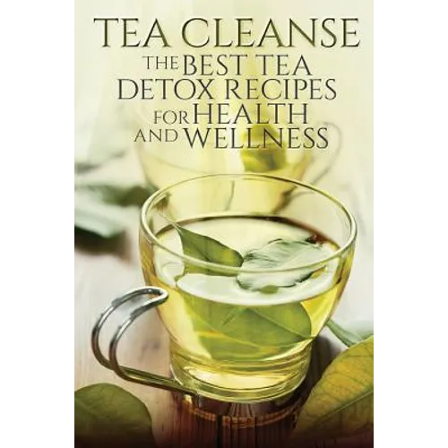 Tea Cleanse: The Best Tea Detox Recipes For Health And Wellness
