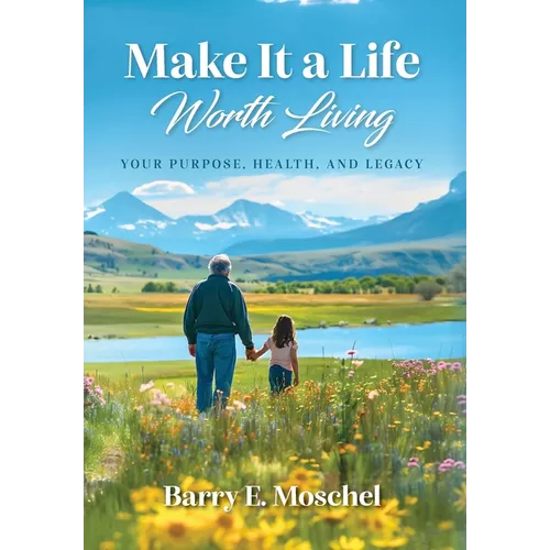 Make It a Life Worth Living: Your Purpose, Health, and Legacy