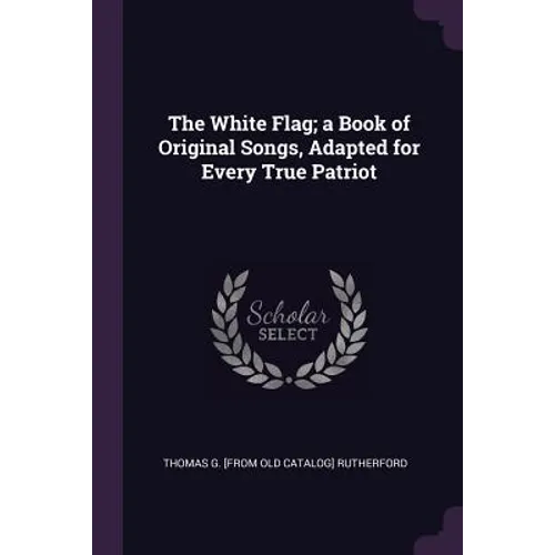 The White Flag; a Book of Original Songs, Adapted for Every True Patriot