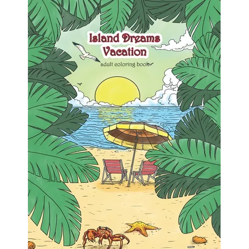 Island Dreams Vacation Adult Coloring Book: Tropical Coloring Book for Adults with Beach Scenes, Ocean Scenes, Island Scenes, Fish, and More.