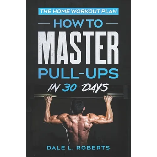 The Home Workout Plan: How to Master Pull-Ups in 30 Days