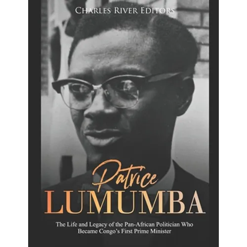 Patrice Lumumba: The Life and Legacy of the Pan-African Politician Who Became Congo's First Prime Minister