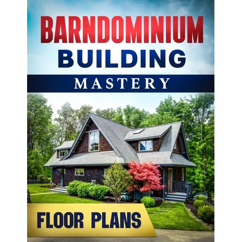 Barndominium Building Mastery: A Comprehensive Step-by-Step Guide to Constructing Your Dream Rural Mansion Includes 5 Residences Floor Plans and Rend