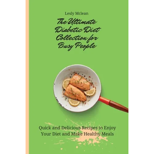 The Ultimate Diabetic Diet Collection for Busy People: Quick and Delicious Recipes to Enjoy Your Diet and Make Healthy Meals