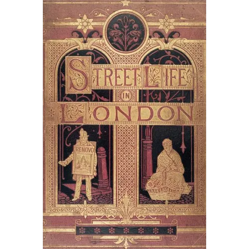 Street Life in London: People of Victorian England - With Permanent Photographic Illustrations Taken From Life Expressly For This Publication