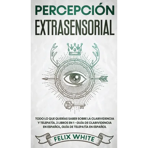 Percepción Extrasensorial: Todo lo que Querías Saber Sobre la Clarividencia y Telepatía. 2 Libros en 1 - Guía de Clarividencia en Español, Guía de Tel