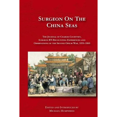 Surgeon on the China Seas: The voyages of Charles Courtney, Surgeon RN, recounting experiences and observations of the second opium war
