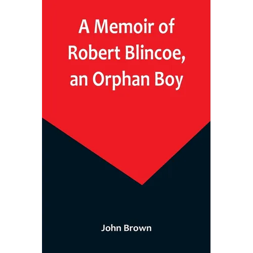 A Memoir of Robert Blincoe, an Orphan Boy; Sent from the workhouse of St. Pancras, London, at seven years of age, to endure the horrors of a cotton-mi