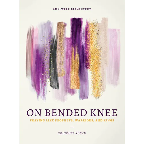 On Bended Knee: Praying Like Prophets, Warriors, and Kings