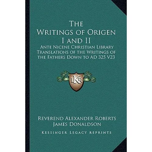 The Writings of Origen I and II: Ante Nicene Christian Library Translations of the Writings of the Fathers Down to AD 325 V23