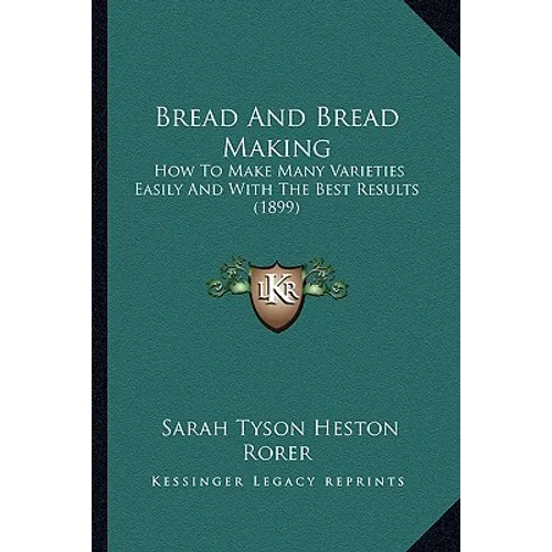 Bread And Bread Making: How To Make Many Varieties Easily And With The Best Results (1899)