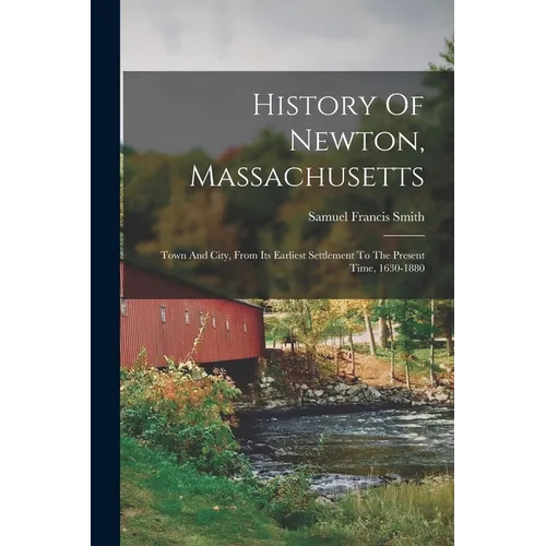History Of Newton, Massachusetts: Town And City, From Its Earliest Settlement To The Present Time, 1630-1880