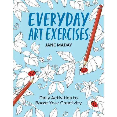 Everyday Art Exercises: Daily Activities to Boost Your Creativity - Prompts and On-The-Page Activities to Inspire the Artist in Everyone, All Skill Le