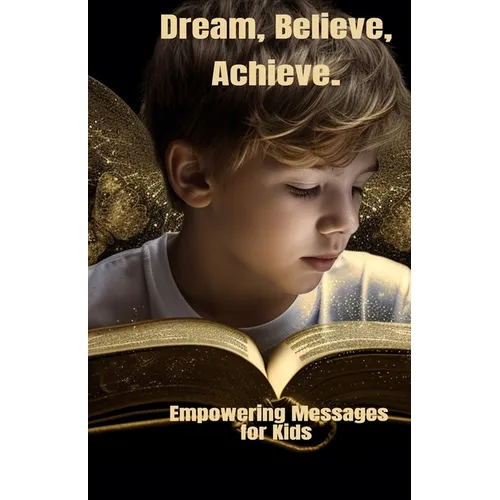 Dream, Believe, Achieve.: Empowering Messages for Kids