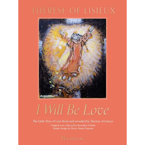 I Will Be Love: The Little Way of Love Lived and Revealed by Thérèse of Lisieux