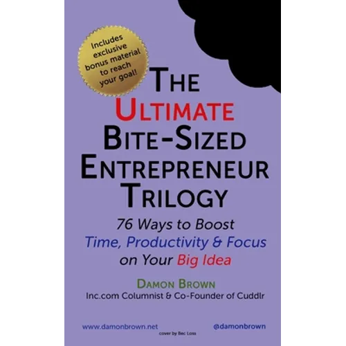 The Ultimate Bite-Sized Entrepreneur Trilogy: 76 Ways to Boost Time, Productivity & Focus on Your Big Idea