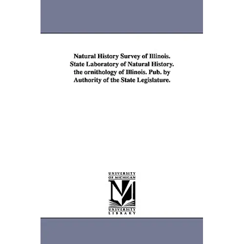 Natural History Survey of Illinois. State Laboratory of Natural History. the ornithology of Illinois. Pub. by Authority of the State Legislature.