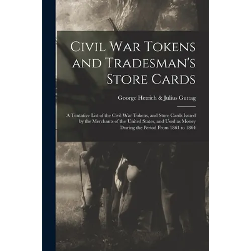 Civil War Tokens and Tradesman's Store Cards: a Tentative List of the Civil War Tokens, and Store Cards Issued by the Merchants of the United States,