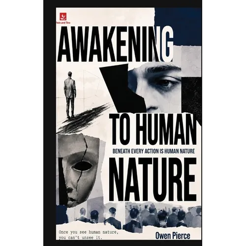 Awakening to Human Nature: The Hidden Forces Behind Why We Think, Desire, Fear, Love, Compete, Conform, and Become Who We Are