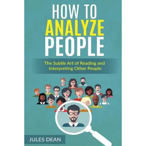 How To Analyze People: Simple, yet effective ways of reading people's body language. Master the art of human psychology trough recognizing em