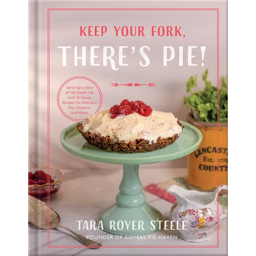Keep Your Fork, There's Pie!: Serve Up a Slice of the Sweet Life with 75 Family Recipes for Delicious Pies, Desserts, and More!