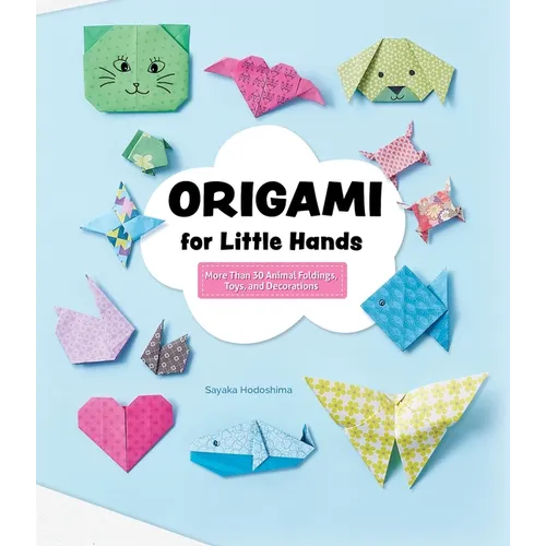 Origami for Little Hands: More Than 30 Animal Foldings, Toys, and Decorations