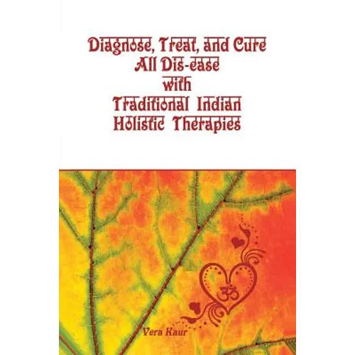 Diagnose, Treat, and Cure All Dis-ease with Traditional Indian Holistic Therapies
