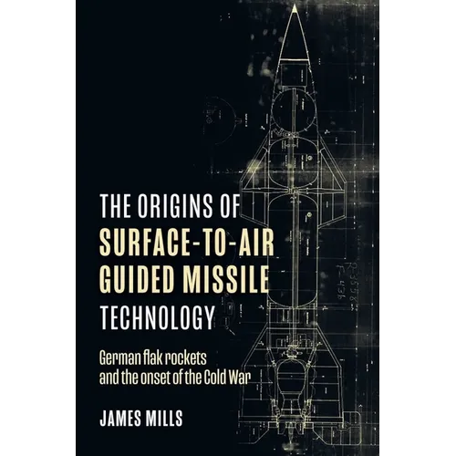 The Origins of Surface-To-Air Guided Missile Technology: German Flak Rockets and the Onset of the Cold War