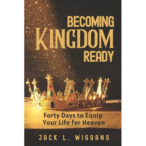 Becoming Kingdom Ready: 40 Days to Restore, Equip, and Prepare Your Life for Heaven