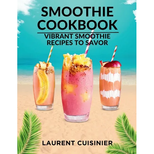 Smoothie Cookbook: Vibrant Smoothie Recipes to Savor