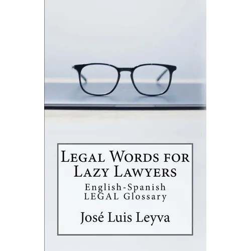 Legal Words for Lazy Lawyers: English-Spanish LEGAL Glossary