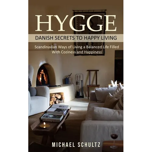 Hygge: Danish Secrets to Happy Living (Scandinavian Ways of Living a Balanced Life Filled With Coziness and Happiness)