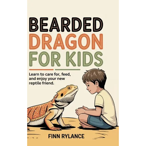 Bearded Dragon for Kids: Learn to Care for, Feed, and Enjoy Your New Reptile Friend