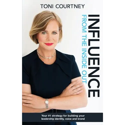 Influence from the Inside Out: Your #1 strategy for growing your leadership, voice and brand