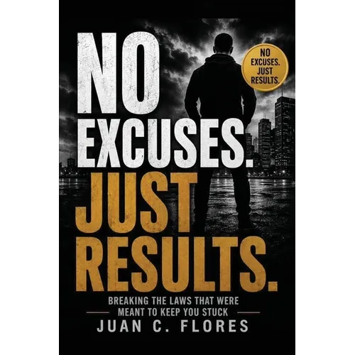 NO Excuses. Just Results: Breaking The Laws That Were Meant to Keep You Stuck