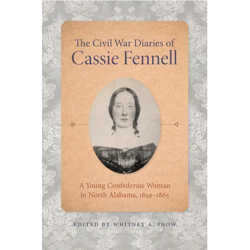 The Civil War Diaries of Cassie Fennell: A Young Confederate Woman in North Alabama, 1859-1865