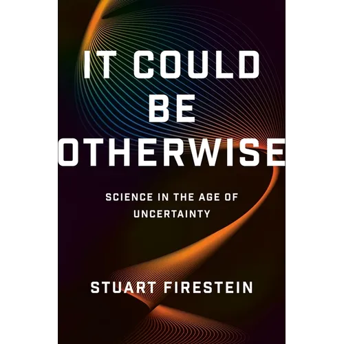 It Could Be Otherwise: Science in the Age of Uncertainty