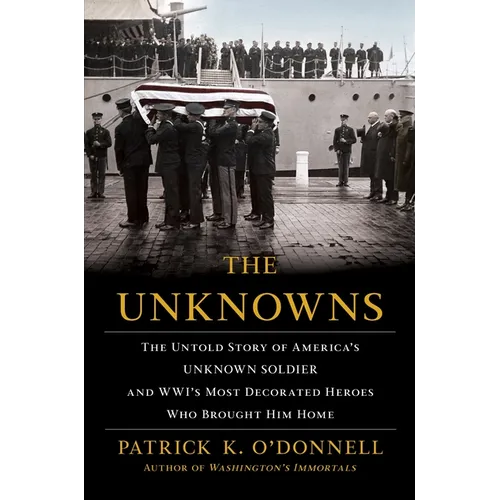 The Unknowns: The Untold Story of America's Unknown Soldier and Wwi's Most Decorated Heroes Who Brought Him Home