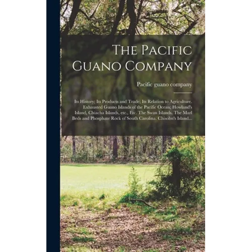 The Pacific Guano Company; Its History; Its Products and Trade; Its Relation to Agriculture. Exhausted Guano Islands of the Pacific Ocean; Howland's I