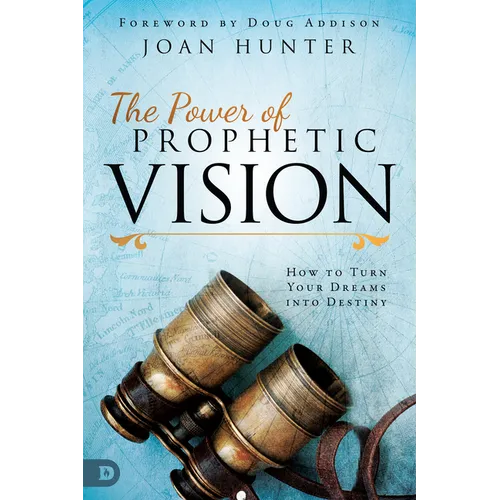 The Power of Prophetic Vision: How to Turn Your Dreams Into Destiny
