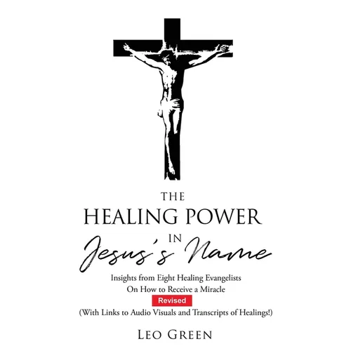 The Healing Power in Jesus's Name: Insights from Eight Healing Evangelists On How to Receive a Miracle