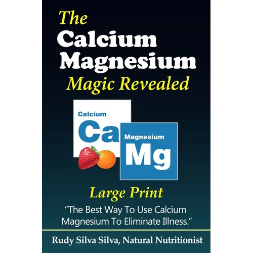The Calcium Magnesium Magic Revealed: Large Print: The Best Way To Use Calcium Magnesium To Eliminate Illness