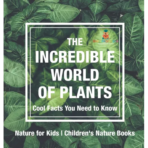 The Incredible World of Plants - Cool Facts You Need to Know - Nature for Kids Children's Nature Books