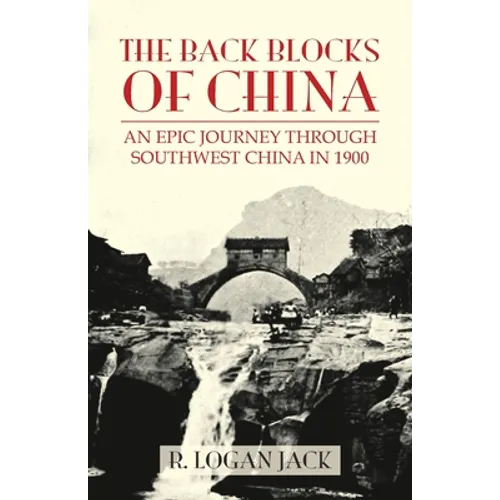 The Back Blocks of China: The story of an epic journey through southwest China in 1900. With a new Preface by Graham Earnshaw