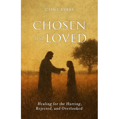 Chosen and Loved: Healing for the Hurting, Rejected, and Overlooked