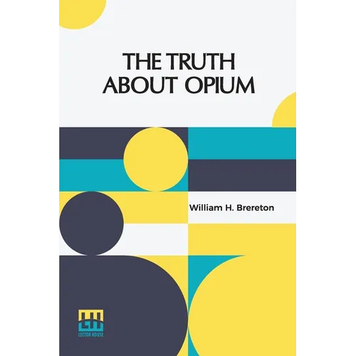 The Truth About Opium: Being A Refutation Of The Fallacies Of The Anti-Opium Society And A Defence Of The Indo-China Opium Trade.
