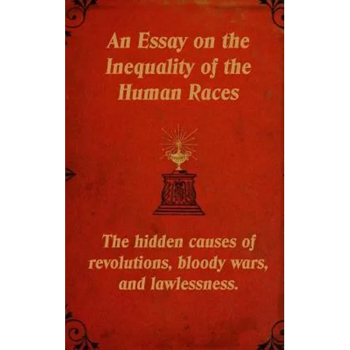 An Essay on the Inequality of the Human Races: The Hidden Causes of Revolutions, Bloody Wars, and Lawlessness.