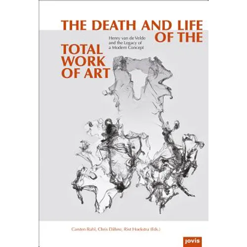The Death and Life of the Total Work of Art: Henry Van de Velde and the Legacy of a Modern Concept