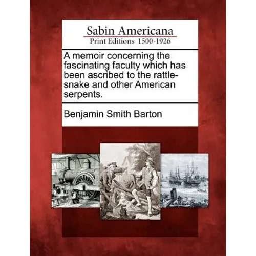 A Memoir Concerning the Fascinating Faculty Which Has Been Ascribed to the Rattle-Snake and Other American Serpents.