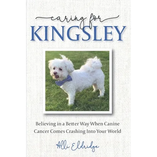 Caring for Kingsley: Believing in a Better Way When Canine Cancer Comes Crashing Into Your World